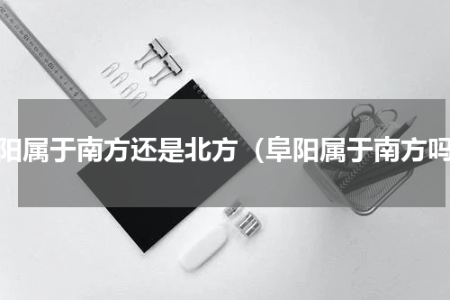 阜阳属于南方还是北方（阜阳属于南方吗）