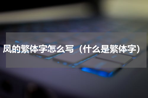 凤的繁体字怎么写（什么是繁体字）