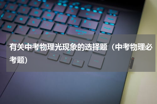 有关中考物理光现象的选择题（中考物理必考题）