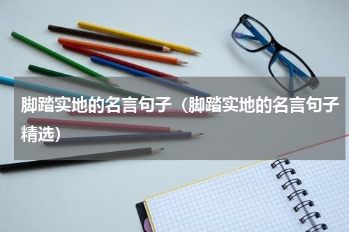 脚踏实地的名言句子（脚踏实地的名言句子精选）
