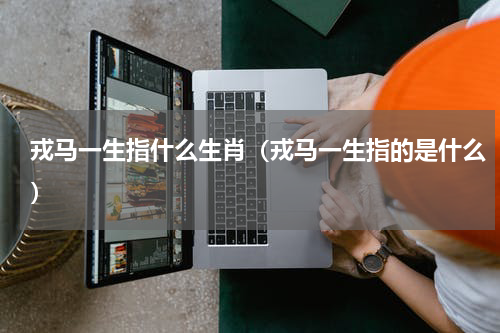 戎马一生指什么生肖（戎马一生指的是什么）