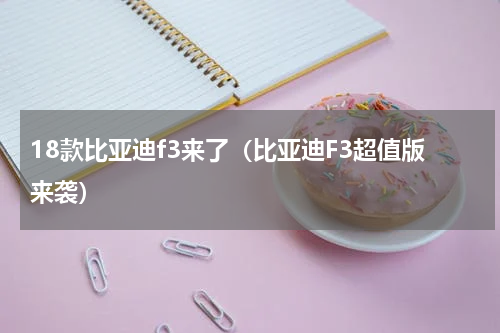 18款比亚迪f3来了（比亚迪F3超值版来袭）