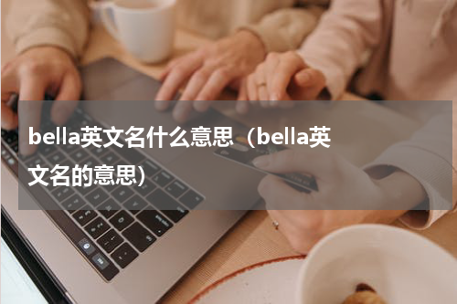 bella英文名什么意思（bella英文名的意思）