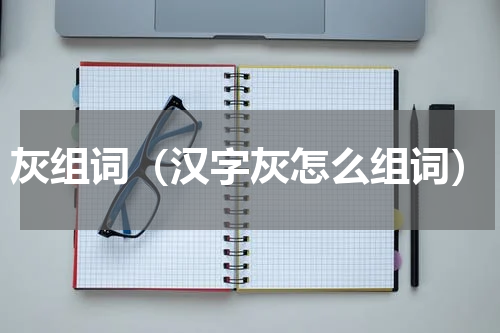 灰组词（汉字灰怎么组词）