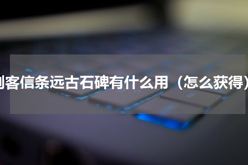 刺客信条远古石碑有什么用（怎么获得）