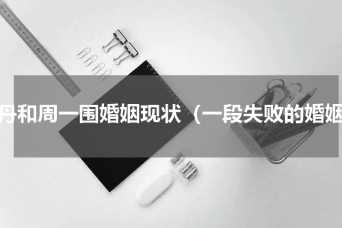 朱丹和周一围婚姻现状（一段失败的婚姻）