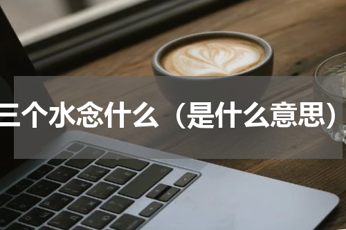 三个水念什么（是什么意思）