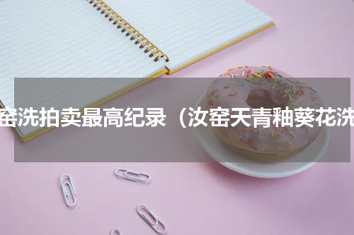 汝窑洗拍卖最高纪录（汝窑天青釉葵花洗）