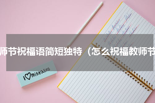 教师节祝福语简短独特（怎么祝福教师节）