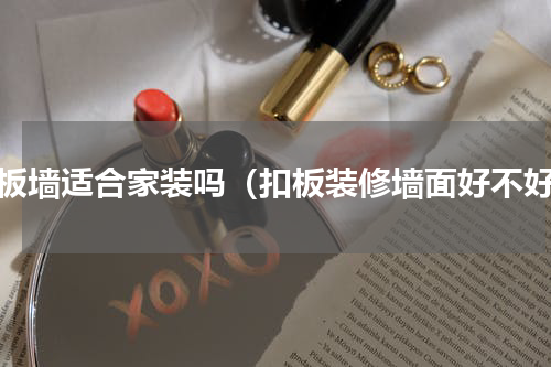 扣板墙适合家装吗（扣板装修墙面好不好）
