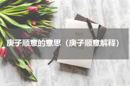 庚子顺意的意思（庚子顺意解释）