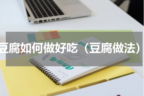 豆腐如何做好吃（豆腐做法）