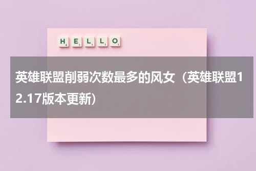 英雄联盟削弱次数最多的风女（英雄联盟12.17版本更新）