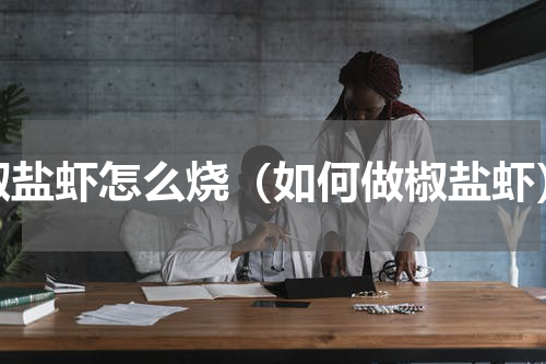 椒盐虾怎么烧（如何做椒盐虾）