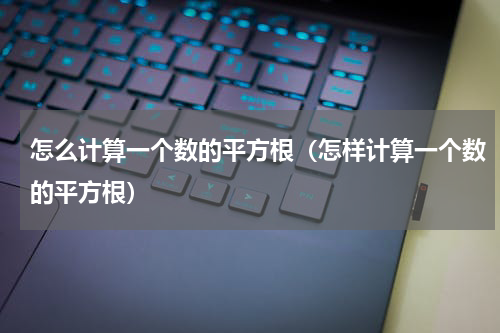 怎么计算一个数的平方根（怎样计算一个数的平方根）
