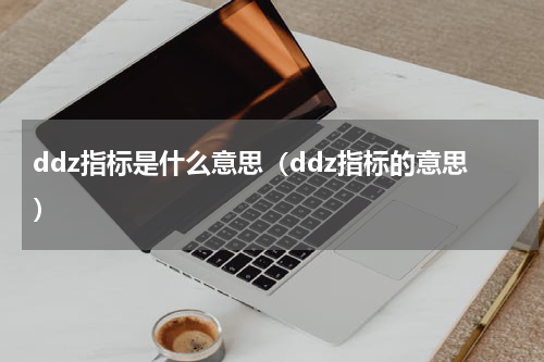 ddz指标是什么意思（ddz指标的意思）