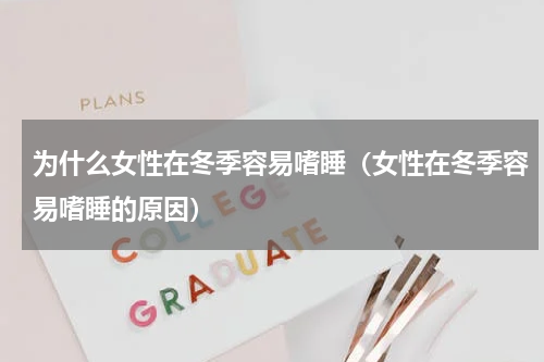 为什么女性在冬季容易嗜睡（女性在冬季容易嗜睡的原因）