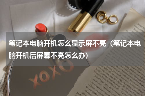 笔记本电脑开机怎么显示屏不亮（笔记本电脑开机后屏幕不亮怎么办）