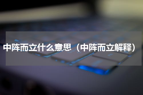 中阵而立什么意思（中阵而立解释）