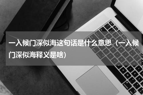 一入候门深似海这句话是什么意思（一入候门深似海释义是啥）