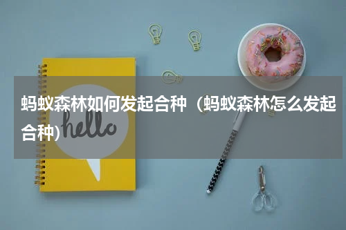 蚂蚁森林如何发起合种（蚂蚁森林怎么发起合种）