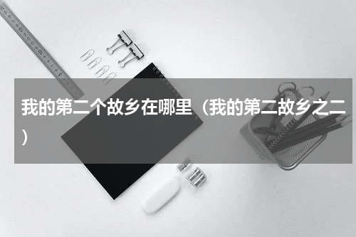 我的第二个故乡在哪里（我的第二故乡之二）