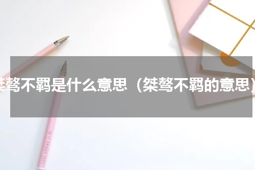 桀骜不羁是什么意思（桀骜不羁的意思）