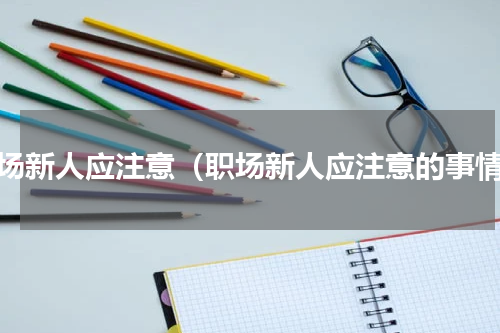 职场新人应注意（职场新人应注意的事情）