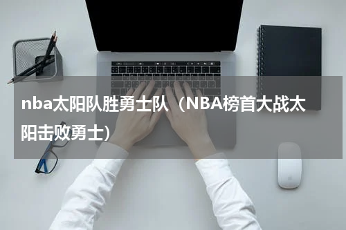 nba太阳队胜勇士队（NBA榜首大战太阳击败勇士）