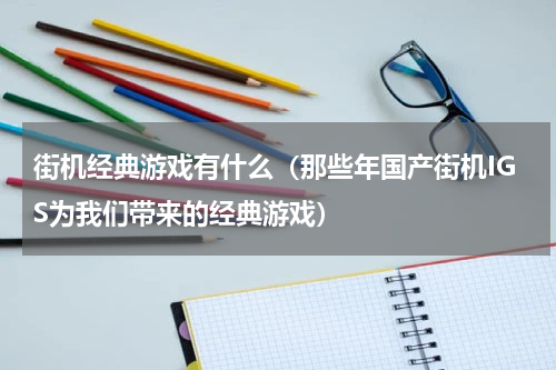 街机经典游戏有什么（那些年国产街机IGS为我们带来的经典游戏）