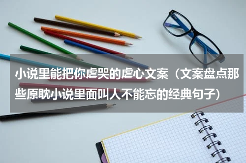 小说里能把你虐哭的虐心文案（文案盘点那些原耽小说里面叫人不能忘的经典句子）