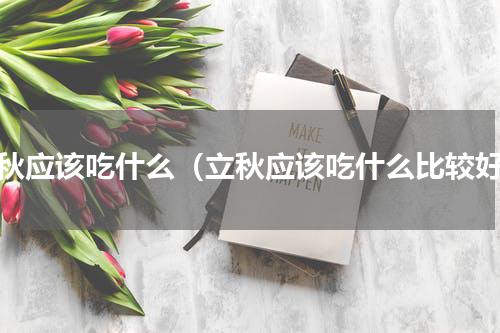立秋应该吃什么（立秋应该吃什么比较好）