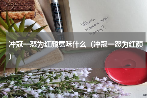冲冠一怒为红颜意味什么（冲冠一怒为红颜）