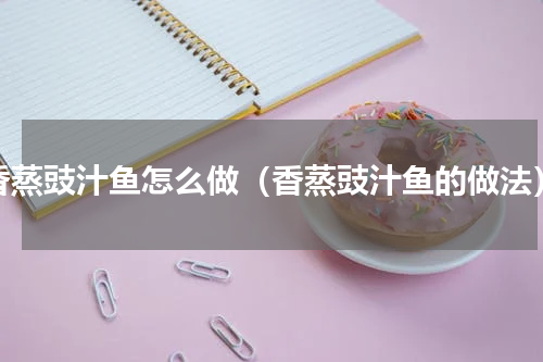香蒸豉汁鱼怎么做（香蒸豉汁鱼的做法）