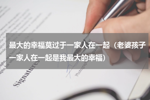 最大的幸福莫过于一家人在一起（老婆孩子一家人在一起是我最大的幸福）