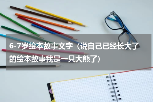 6-7岁绘本故事文字（说自己已经长大了的绘本故事我是一只大熊了）