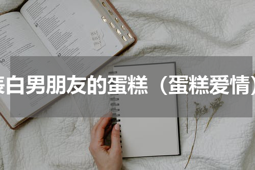 表白男朋友的蛋糕（蛋糕爱情）