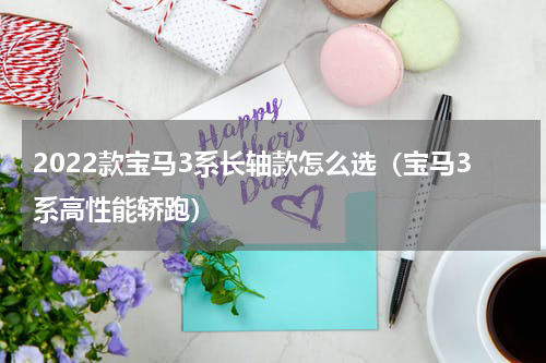 2022款宝马3系长轴款怎么选（宝马3系高性能轿跑）