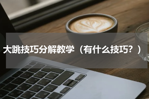 大跳技巧分解教学（有什么技巧？）