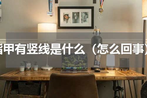 指甲有竖线是什么（怎么回事）