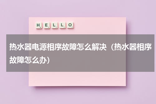 热水器电源相序故障怎么解决（热水器相序故障怎么办）