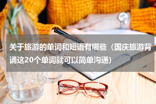 关于旅游的单词和短语有哪些（国庆旅游背诵这20个单词就可以简单沟通）