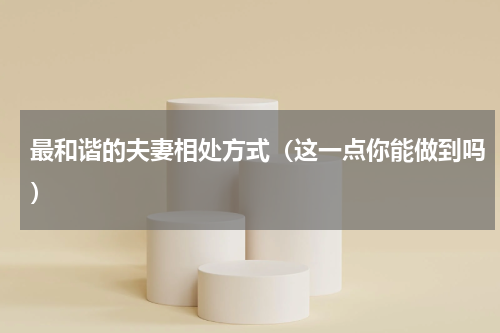 最和谐的夫妻相处方式（这一点你能做到吗）