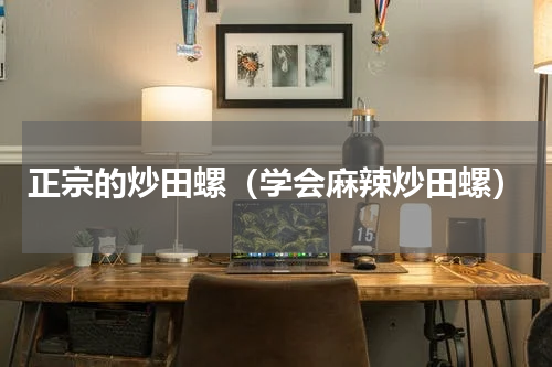 正宗的炒田螺（学会麻辣炒田螺）