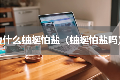 为什么蚰蜒怕盐（蚰蜒怕盐吗）