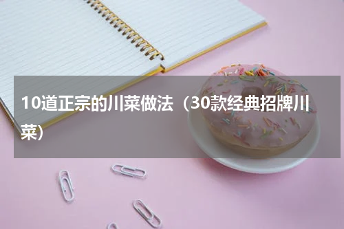 10道正宗的川菜做法（30款经典招牌川菜）