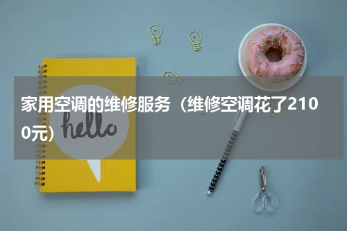 家用空调的维修服务（维修空调花了2100元）