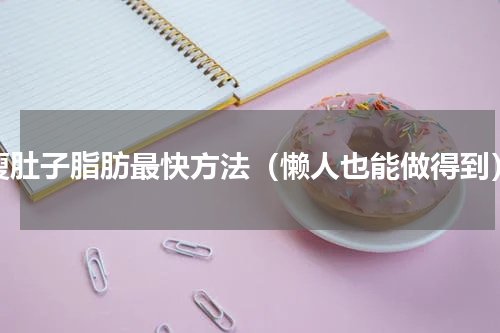 瘦肚子脂肪最快方法（懒人也能做得到）