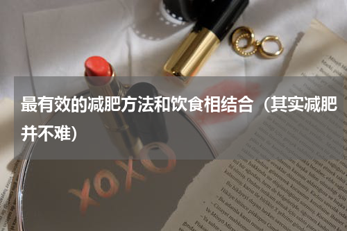 最有效的减肥方法和饮食相结合（其实减肥并不难）