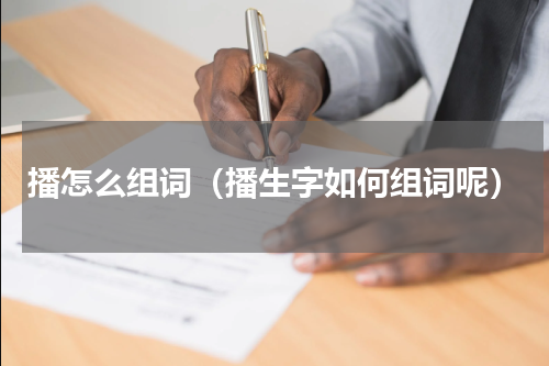 播怎么组词（播生字如何组词呢）